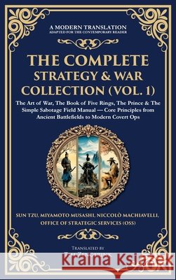 The Complete Strategy & War Collection (Vol. 1): The Art of War, The Book of Five Rings, The Prince & The Simple Sabotage Field Manual - Core Principl Sun Tzu Miyamoto Musashi Niccolo Machiavelli 9781806294190 Library of Alexandria - książka