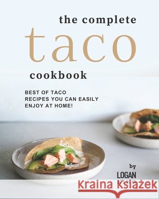The Complete Taco Cookbook: Best of Taco Recipes You Can Easily Enjoy at Home! Logan King 9798752857904 Independently Published - książka