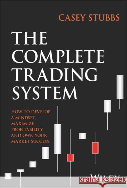 The Complete Trading System: How to Develop a Mindset, Maximize Profitability, and Own Your Market Success Casey Stubbs 9781394188123 John Wiley & Sons Inc - książka