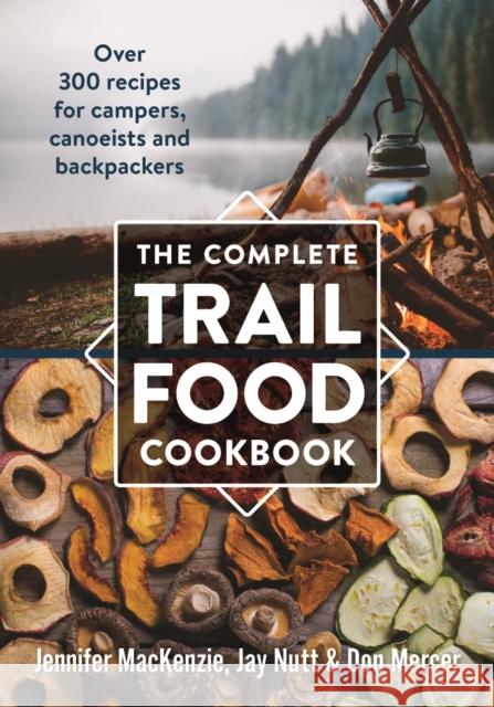 The Complete Trail Food Cookbook: Over 300 Recipes for Campers, Canoeists and Backpackers MacKenzie, Jennifer 9780778802365 Robert Rose - książka
