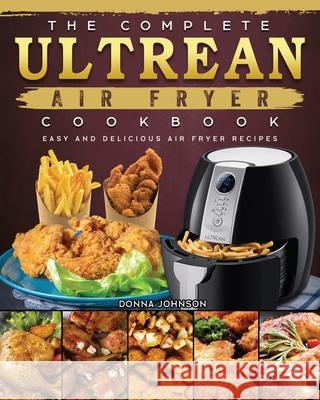 The Complete Ultrean Air Fryer Cookbook: Easy and Delicious Air Fryer Recipes Donna Johnson 9781802449181 Donna Johnson - książka