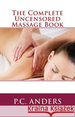 The Complete Uncensored Massage Book P. C. Anders 9781494491192 Createspace - książka