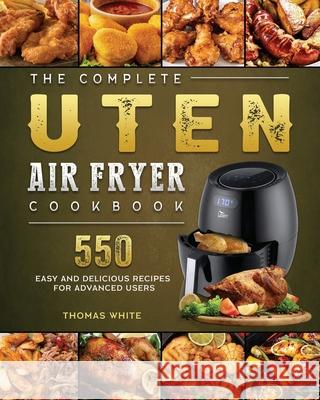 The Complete Uten Air Fryer Cookbook: 550 Easy and Delicious Recipes for Advanced Users Thomas White 9781802448948 Thomas White - książka
