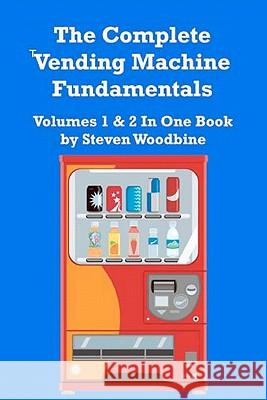 The Complete Vending Machine Fundamentals: Volumes 1 & 2 In One Book Woodbine, Steven 9781463508685 Createspace - książka