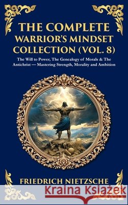 The Complete Warrior's Mindset Collection (Vol. 8): The Will to Power, The Genealogy of Morals & The Antichrist - Mastering Strength, Morality and Amb  9781806294640 Library of Alexandria - książka