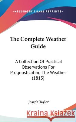 The Complete Weather Guide: A Collection of Practical Observations for Prognosticating the Weather (1813) Taylor, Joseph 9781437375541  - książka