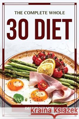 The Complete Whole 30 Diet Dennis Helmet 9781804776940 Dennis Helmet - książka