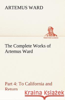 The Complete Works of Artemus Ward - Part 4: To California and Return Artemus Ward 9783849184544 Tredition Classics - książka