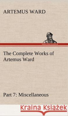 The Complete Works of Artemus Ward - Part 7: Miscellaneous Artemus Ward 9783849193652 Tredition Classics - książka