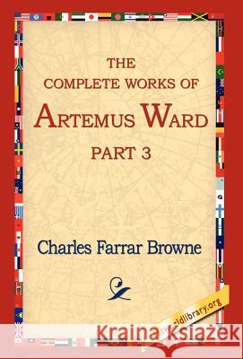 The Complete Works of Artemus Ward, Part 3 Charles Farrar Browne 9781421806112 1st World Library - książka