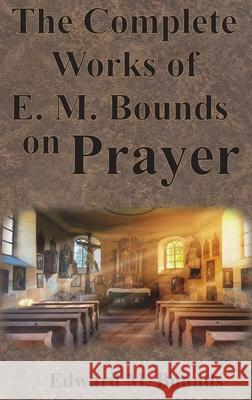 The Complete Works of E.M. Bounds on Prayer: Including: POWER, PURPOSE, PRAYING MEN, POSSIBILITIES, REALITY, ESSENTIALS, NECESSITY, WEAPON Edward M. Bounds 9781640322431 Chump Change - książka