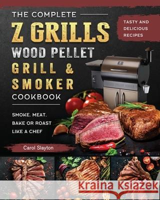 The Complete Z Grills Wood Pellet Grill and Smoker Cookbook: Tasty and Delicious Recipes to Smoke, Meat, Bake or Roast Like a Chef Carol Slayton 9781803200484 Carol Slayton - książka