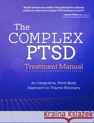 The Complex PTSD Treatment Manual: An Integrative, Mind-Body Approach to Trauma Recovery Schwartz, Arielle 9781683733799 Pesi Publishing, Inc. - książka
