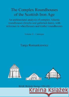The Complex Roundhouses of the Scottish Iron Age, Volume II Tanja Romankiewicz 9781407308876 British Archaeological Reports Oxford Ltd - książka