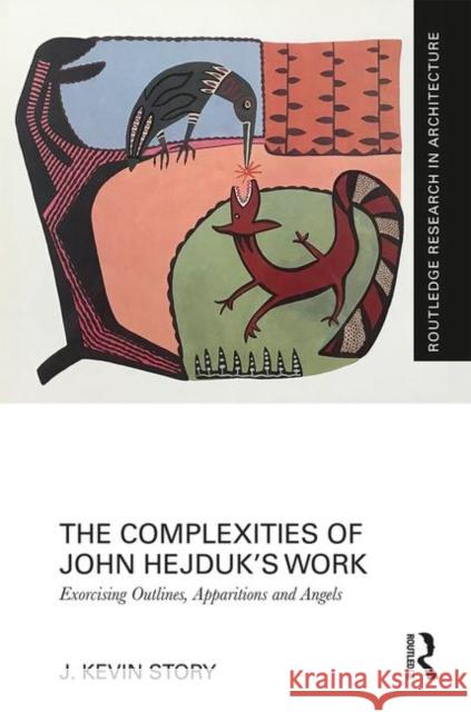 The Complexities of John Hejduk's Work: Exorcising Outlines, Apparitions and Angels J. Kevin Story 9781138476493 Routledge - książka