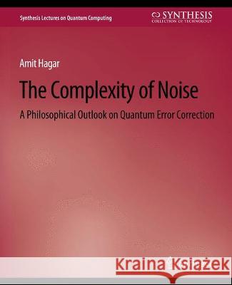 The Complexity of Noise: A Philosophical Outlook on Quantum Error Correction Amit Hagar   9783031013867 Springer International Publishing AG - książka