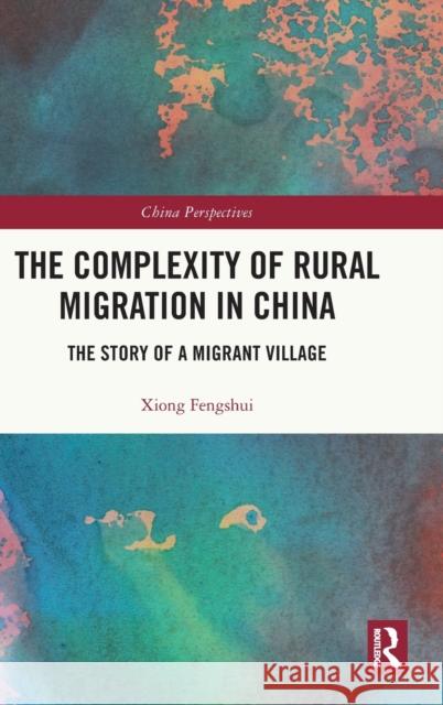 The Complexity of Rural Migration in China: The Story of a Migrant Village Xiong Fengshui 9780367646011 Routledge - książka