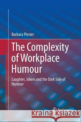 The Complexity of Workplace Humour: Laughter, Jokers and the Dark Side of Humour Plester, Barbara 9783319356303 Springer - książka