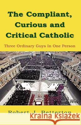 The Compliant, Curious & Critical Catholic Robert J. Betterton 9781599262871 Xlibris Corporation - książka