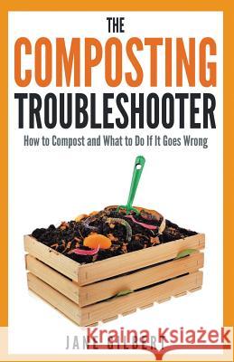 The Composting Troubleshooter: How to Compost and What to Do If It Goes Wrong Jane Gilbert   9780993201707 Carbon Clarity Press - książka