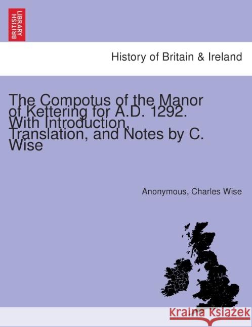 The Compotus of the Manor of Kettering for A.D. 1292. with Introduction, Translation, and Notes by C. Wise. Anonymous, Charles Wise 9781241318055 British Library, Historical Print Editions - książka