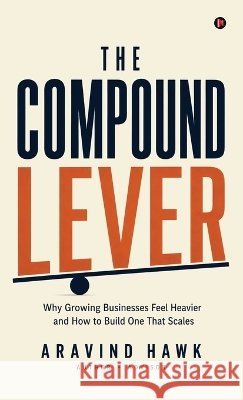 The Compound Lever: Why Growing Businesses Feel Heavier and How to Build One That Scales Aravind Hawk 9798906736420 Notion Press - książka