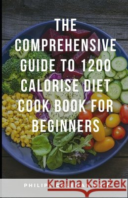 The Comprehensive Guide to 1200 Calorise Diet Cook Book for Beginners Coleman Ph. D., Philips 9798598499405 Independently Published - książka