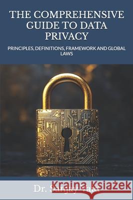 The Comprehensive Guide to Data Privacy: Principles, Definitions, Framework and Global Laws Sanjay Vaid 9798308513636 Independently Published - książka