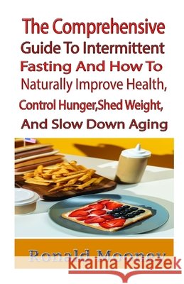 The Comprehensive Guide to Intermittent Fasting And How to Naturally Improve Health, Control Hunger, Shed Weight, and Slow Down Aging: While You Are Still Relishing Life and Your Preferred Foods Ronald Mooney 9798662912601 Independently Published - książka