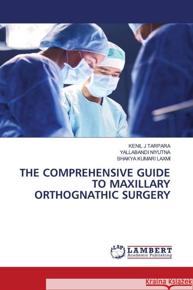 THE COMPREHENSIVE GUIDE TO MAXILLARY ORTHOGNATHIC SURGERY TARPARA, KENIL J, NIYUTNA, YALLABANDI, Laxmi, Shakya Kumari 9786208224837 LAP Lambert Academic Publishing - książka