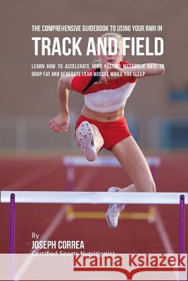 The Comprehensive Guidebook to Using Your RMR for Track and Field: Learn How to Accelerate Your Resting Metabolic Rate to Drop Fat and Generate Lean M Correa (Certified Sports Nutritionist) 9781530397341 Createspace Independent Publishing Platform - książka