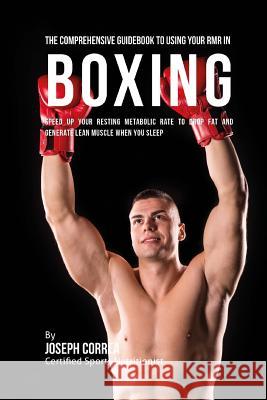 The Comprehensive Guidebook to Using Your RMR in Boxing: Speed up Your Resting Metabolic Rate to Drop Fat and Generate Lean Muscle When You Sleep Correa (Certified Sports Nutritionist) 9781530396528 Createspace Independent Publishing Platform - książka