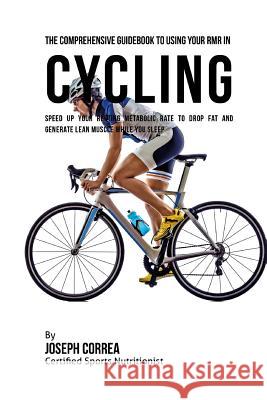 The Comprehensive Guidebook to Using Your RMR in Cycling: Speed up Your Resting Metabolic Rate to Drop Fat and Generate Lean Muscle While You Sleep Correa (Certified Sports Nutritionist) 9781530396740 Createspace Independent Publishing Platform - książka