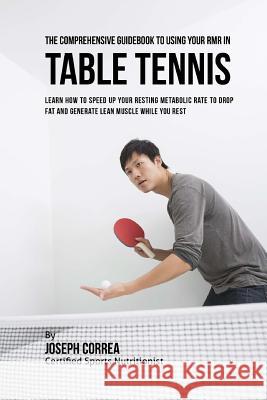 The Comprehensive Guidebook to Using Your RMR in Table Tennis: Learn How to Speed up Your Resting Metabolic Rate to Drop Fat and Generate Lean Muscle Correa (Certified Sports Nutritionist) 9781530397310 Createspace Independent Publishing Platform - książka
