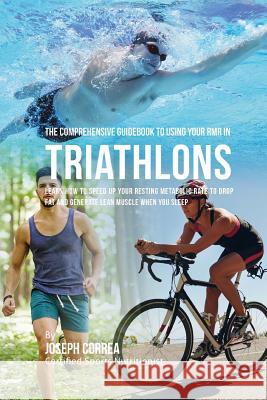 The Comprehensive Guidebook to Using Your RMR in Triathlons: Learn How to Speed up Your Resting Metabolic Rate to Drop Fat and Generate Lean Muscle Wh Correa (Certified Sports Nutritionist) 9781530409570 Createspace Independent Publishing Platform - książka