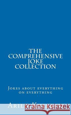 The Comprehensive Joke Collection: A joke about everything on everything Kolsrud, Arild T. 9781469983578 Createspace - książka