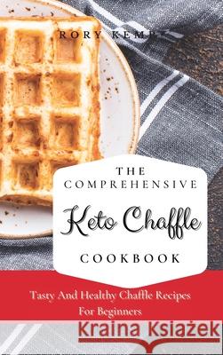 The Comprehensive KETO Chaffle Cookbook: Tasty And Healthy Chaffle Recipes For Beginners Rory Kemp 9781802699340 Rory Kemp - książka