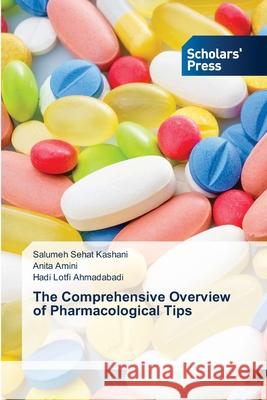 The Comprehensive Overview of Pharmacological Tips Salumeh Sehat Kashani, Anita Amini, Hadi Lotfi Ahmadabadi 9786138958857 Scholars' Press - książka