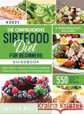 The Comprehensive Sirtfood Diet Guidebook: Shed Weight, Burn Fat, Prevent Disease & Energize Your Body By Activating Your Skinny Gene 550 QUICK & EASY Buckley, Wilda 9781953693969 Create Your Reality - książka