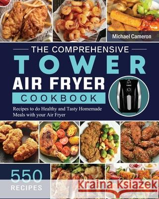 The Comprehensive Tower Air Fryer Cookbook: 550 Recipes to do Healthy and Tasty Homemade Meals with your Air Fryer Michael Cameron 9781802449006 Michael Cameron - książka