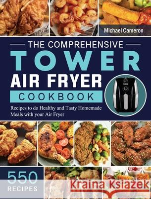 The Comprehensive Tower Air Fryer Cookbook: 550 Recipes to do Healthy and Tasty Homemade Meals with your Air Fryer Michael Cameron 9781802449013 Michael Cameron - książka