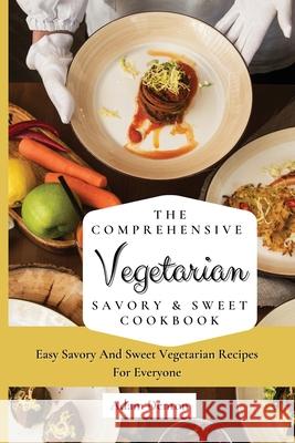 The Comprehensive Vegetarian Savory & Sweet Cookbook: Easy Savory And Sweet Vegetarian Recipes For Everyone Adam Denton 9781802693577 Adam Denton - książka