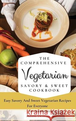 The Comprehensive Vegetarian Savory & Sweet Cookbook: Easy Savory And Sweet Vegetarian Recipes For Everyone Adam Denton 9781802693584 Adam Denton - książka