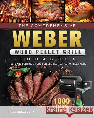 The Comprehensive Weber Wood Pellet Grill Cookbook: 1000-Day Tasty And Delicious Wood Pellet Grill Recipes For Beginners Nick Oglesby 9781803202136 Nick Oglesby - książka