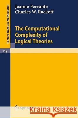 The Computational Complexity of Logical Theories J. Ferrante C. W. Rackoff 9783540095019 Springer - książka