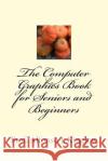 The Computer Graphics Book for Seniors and Beginners Alfonso J. Kinglo 9781539749417 Createspace Independent Publishing Platform