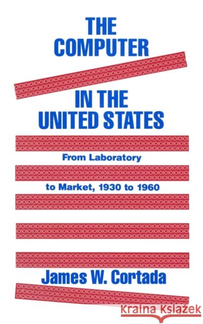 The Computer in the United States: From Laboratory to Market, 1930-60 James W. Cortada 9781563242342 M.E. Sharpe - książka