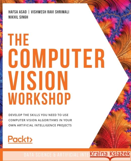 The Computer Vision Workshop: Develop the skills you need to use computer vision algorithms in your own artificial intelligence projects Hafsa Asad Vishwesh Ravi Shrimali Nikhil Singh 9781800201774 Packt Publishing - książka