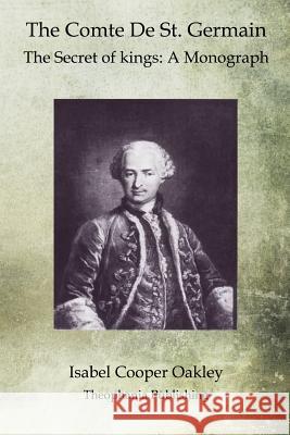 The Comte De St. Germain: The Secret of kings: A Monograph Oakley, Isabel Cooper 9781468025170 Createspace - książka