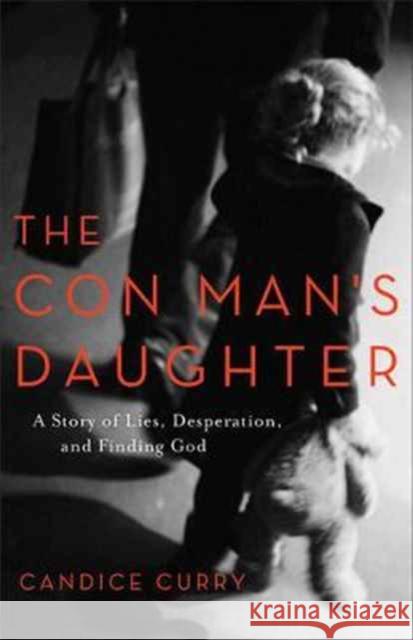 The Con Man's Daughter: A Story of Lies, Desperation, and Finding God Candice Curry 9780801019616 Baker Books - książka